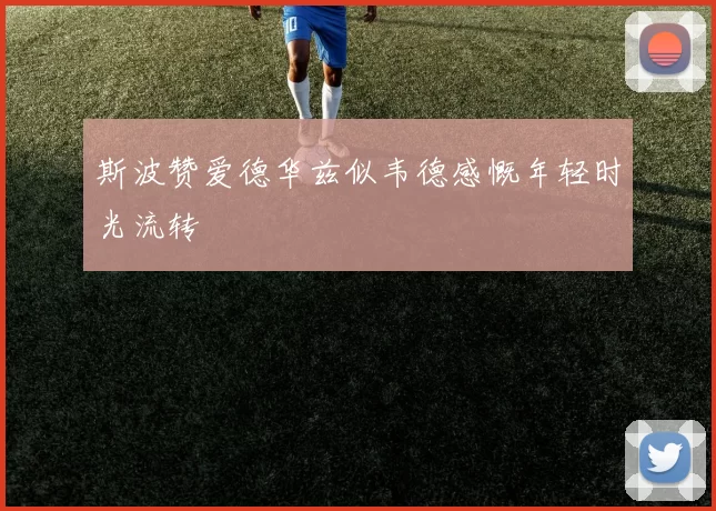 斯波赞爱德华兹似韦德感慨年轻时光流转
