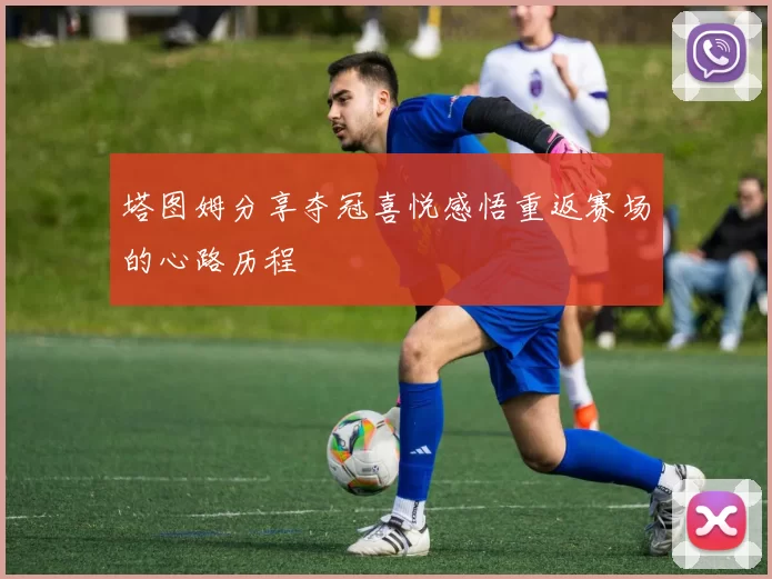塔图姆分享夺冠喜悦感悟重返赛场的心路历程
