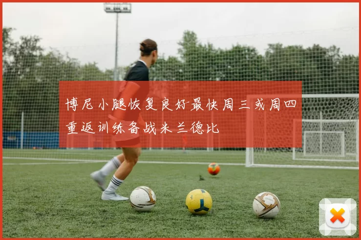 博尼小腿恢复良好最快周三或周四重返训练备战米兰德比