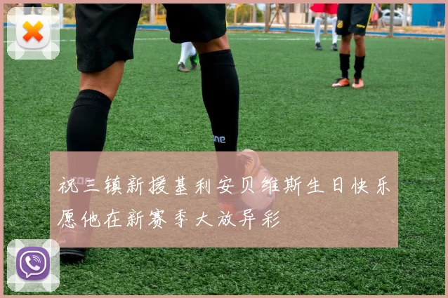 祝三镇新援基利安贝维斯生日快乐愿他在新赛季大放异彩