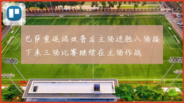 巴萨重返诺坎普后主场连胜八场接下来三场比赛继续在主场作战