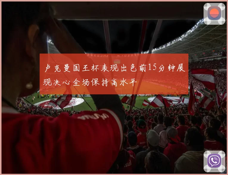 卢克曼国王杯表现出色前15分钟展现决心全场保持高水平