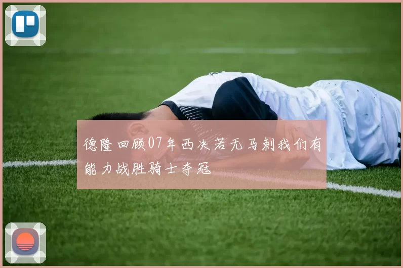 德隆回顾07年西决若无马刺我们有能力战胜骑士夺冠