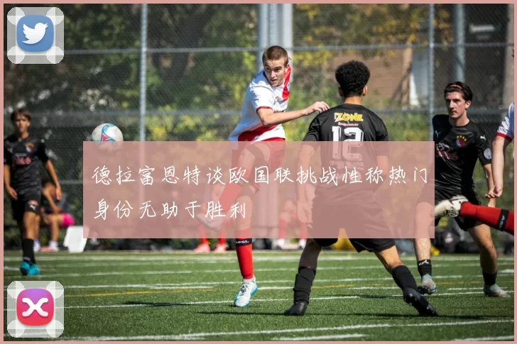 德拉富恩特谈欧国联挑战性称热门身份无助于胜利
