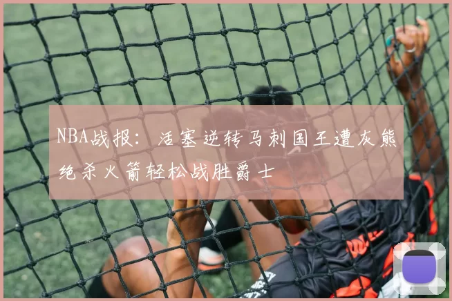 NBA战报：活塞逆转马刺国王遭灰熊绝杀火箭轻松战胜爵士