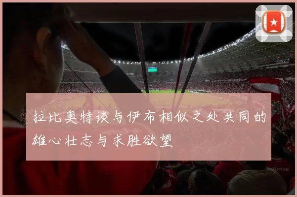 拉比奥特谈与伊布相似之处共同的雄心壮志与求胜欲望